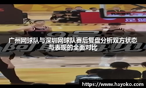 广州网球队与深圳网球队赛后复盘分析双方状态与表现的全面对比